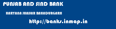 PUNJAB AND SIND BANK  HARYANA JHAJJAR BAHADURGARH   banks information 